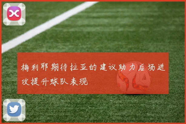 梅利耶期待拉亚的建议助力后场进攻提升球队表现