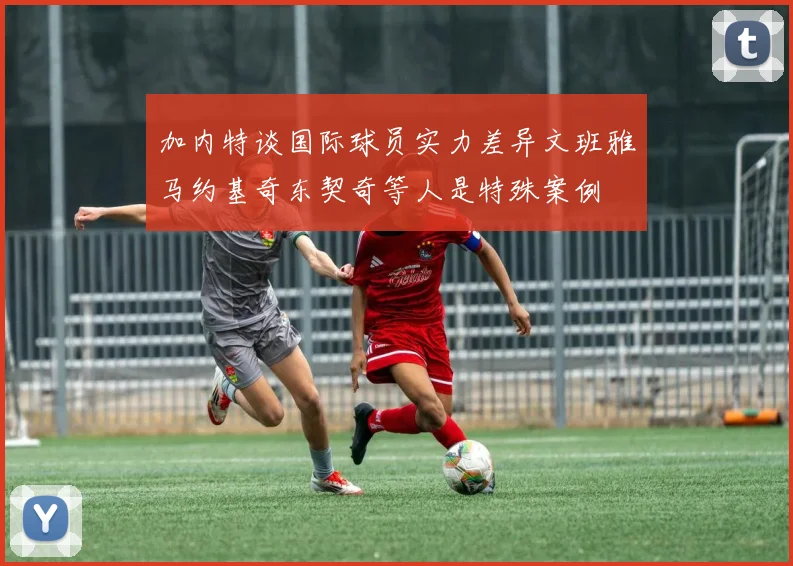 加内特谈国际球员实力差异文班雅马约基奇东契奇等人是特殊案例