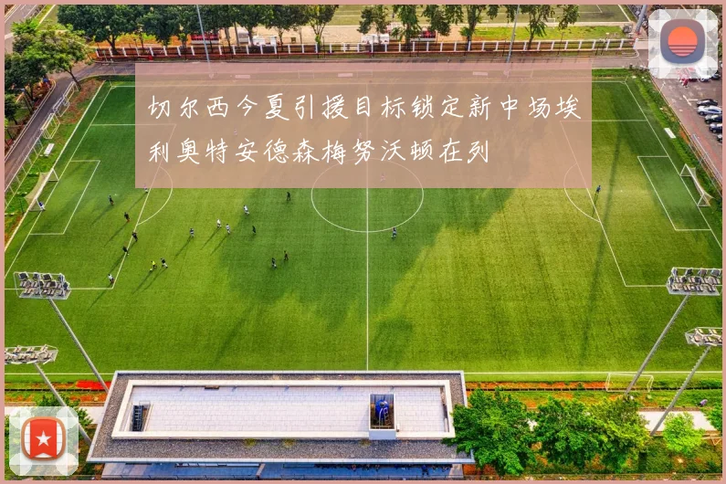 切尔西今夏引援目标锁定新中场埃利奥特安德森梅努沃顿在列