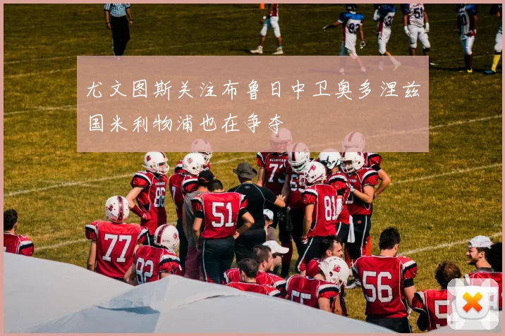 尤文图斯关注布鲁日中卫奥多涅兹国米利物浦也在争夺