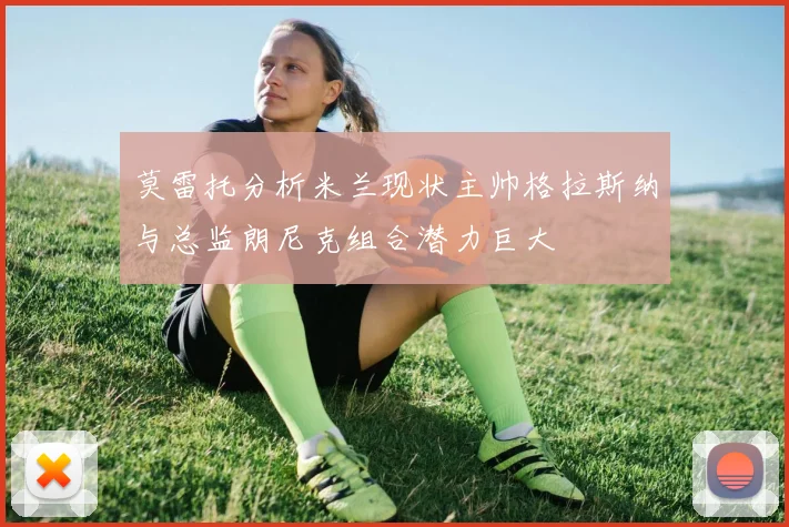 莫雷托分析米兰现状主帅格拉斯纳与总监朗尼克组合潜力巨大