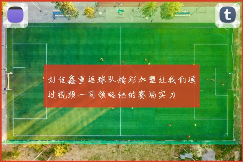 刘佳鑫重返球队精彩加盟让我们通过视频一同领略他的赛场实力