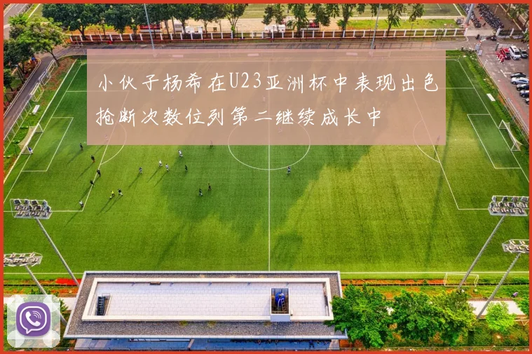 小伙子杨希在U23亚洲杯中表现出色抢断次数位列第二继续成长中