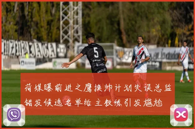 荷媒曝前进之鹰换帅计划失误总监错发候选名单给主教练引发尴尬