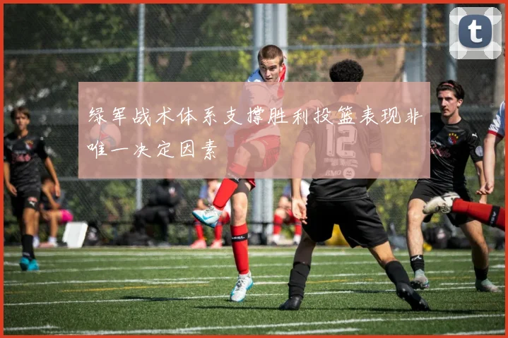绿军战术体系支撑胜利投篮表现非唯一决定因素