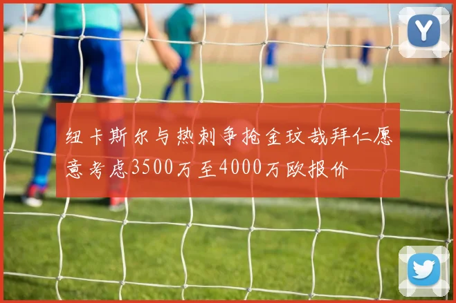 纽卡斯尔与热刺争抢金玟哉拜仁愿意考虑3500万至4000万欧报价