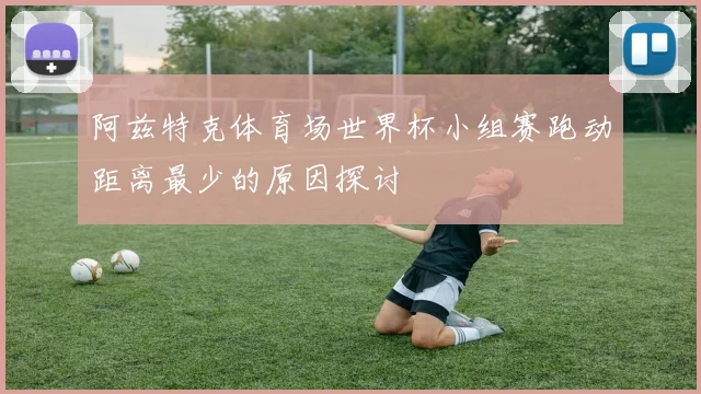 阿兹特克体育场世界杯小组赛跑动距离最少的原因探讨