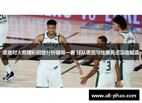 雄鹿对火箭精彩回放分析值得一看 球队表现与比赛亮点深度解读