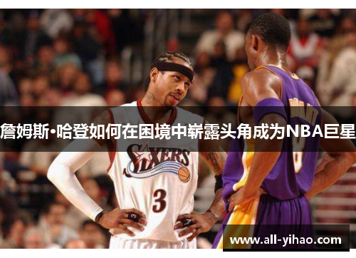 詹姆斯·哈登如何在困境中崭露头角成为NBA巨星