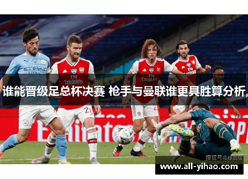 谁能晋级足总杯决赛 枪手与曼联谁更具胜算分析