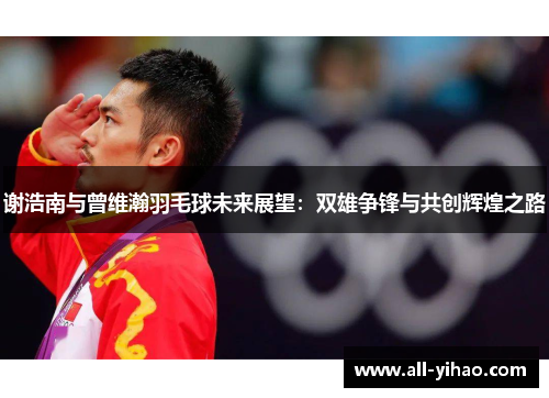 谢浩南与曾维瀚羽毛球未来展望：双雄争锋与共创辉煌之路