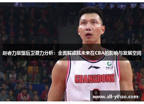 赵睿力量型后卫潜力分析：全面解读其未来在CBA的影响与发展空间
