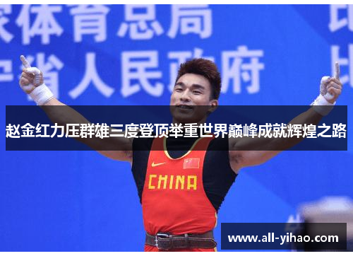 赵金红力压群雄三度登顶举重世界巅峰成就辉煌之路