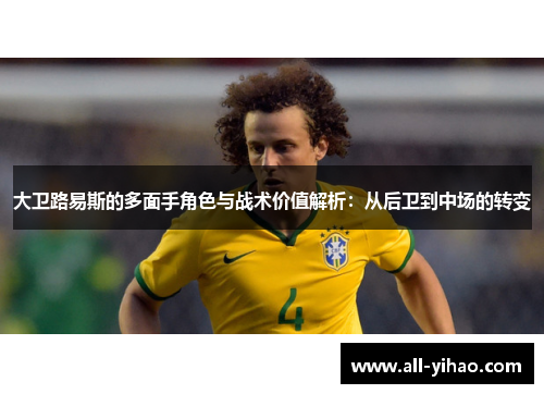 大卫路易斯的多面手角色与战术价值解析：从后卫到中场的转变