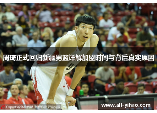 周琦正式回归新疆男篮详解加盟时间与背后真实原因
