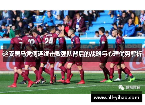 这支黑马凭何连续击败强队背后的战略与心理优势解析