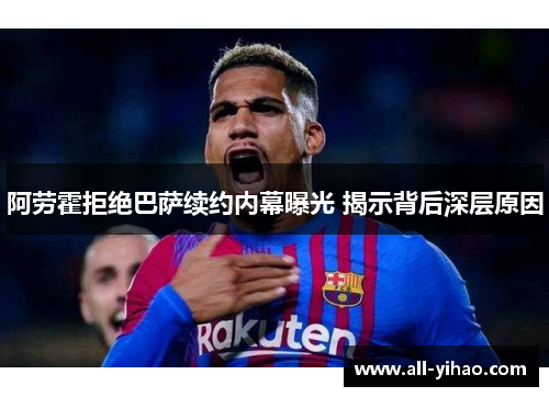 阿劳霍拒绝巴萨续约内幕曝光 揭示背后深层原因