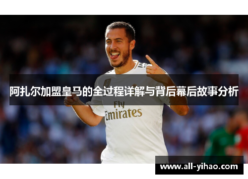 阿扎尔加盟皇马的全过程详解与背后幕后故事分析