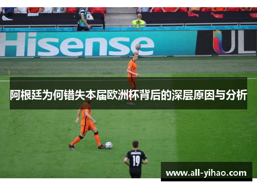 阿根廷为何错失本届欧洲杯背后的深层原因与分析