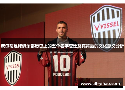 波尔蒂足球俱乐部历史上的五个名字变迁及其背后的文化意义分析