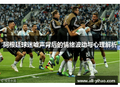 阿根廷球迷嘘声背后的情绪波动与心理解析