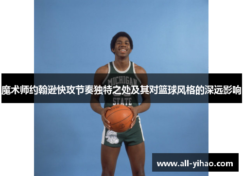 魔术师约翰逊快攻节奏独特之处及其对篮球风格的深远影响